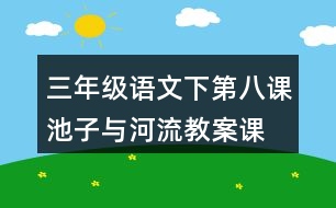 三年級(jí)語(yǔ)文下第八課池子與河流教案、課件說(shuō)課稿