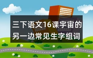 三下語(yǔ)文16課宇宙的另一邊常見(jiàn)生字組詞
