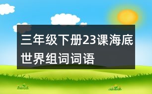 三年級下冊23課海底世界組詞詞語