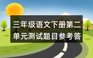 三年級(jí)語文下冊第二單元測試題目參考答案