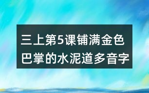 三上第5課鋪滿金色巴掌的水泥道多音字及近反義詞