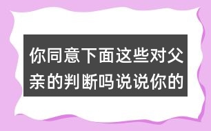 你同意下面這些對父親的判斷嗎說說你的理由