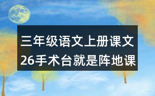 三年級(jí)語(yǔ)文上冊(cè)課文26手術(shù)臺(tái)就是陣地課堂筆記近義詞反義詞