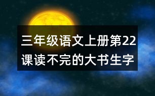 三年級(jí)語(yǔ)文上冊(cè)第22課讀不完的大書生字組詞與詞語(yǔ)理解