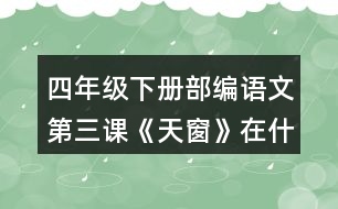 四年級下冊部編語文第三課《天窗》在什么樣的情況下，小小的天窗成了孩子們“唯一的慰藉”?