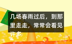 幾場春雨過后，到那里走走，常常會看見許多鮮嫩的筍。找出課文中類似的句子