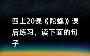 四上20課《陀螺》課后練習(xí)，讀下面的句子，體會“我”心情變化的過程。