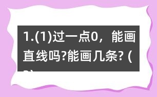 1.(1)過一點0，能畫直線嗎?能畫幾條? (2)經(jīng)過兩點A、B，能不能畫直線?能畫幾條?