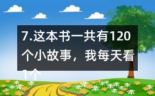 7.這本書一共有120個小故事，我每天看1個故事?？赐赀@本書大約需要幾個月？