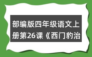 部編版四年級語文上冊第26課《西門豹治鄴》 默讀課文，根據(jù)課文內(nèi)容填空，并簡要復(fù)述課文。