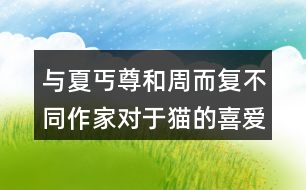 與夏丐尊和周而復(fù)不同作家對(duì)于貓的喜愛之情有何不同。