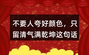 &amp;quot;不要人夸好顏色，只留清氣滿乾坤&amp;quot;這句話有何意思