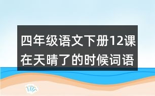 四年級(jí)語(yǔ)文下冊(cè)12課在天晴了的時(shí)候詞語(yǔ)解釋及造句