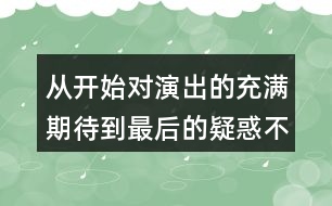 從開(kāi)始對(duì)演出的充滿期待到最后的疑惑不解，我的心情是如何變化的？