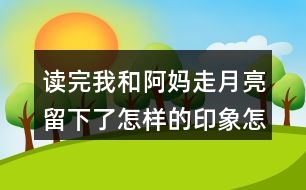 讀完我和阿媽走月亮留下了怎樣的印象怎么寫