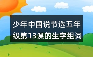 少年中國(guó)說(shuō)（節(jié)選）五年級(jí)第13課的生字組詞造句