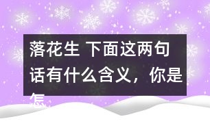 落花生 下面這兩句話有什么含義，你是怎樣體會(huì)到的？和同學(xué)交流交流。