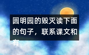 圓明園的毀滅讀下面的句子，聯(lián)系課文和有關資料，說說從加點的詞語中體會到什么。