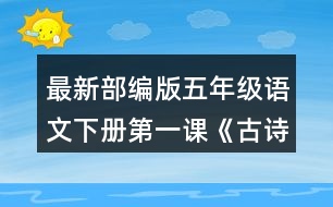 最新部編版五年級語文下冊第一課《古詩三首》讀下面的詩句，說說你眼前浮現(xiàn)出怎樣的畫面。