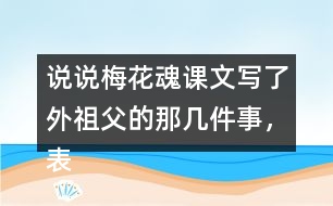 說說梅花魂課文寫了外祖父的那幾件事，表現(xiàn)了他怎樣的感情