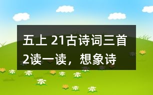 五上 21、古詩(shī)詞三首 2、讀一讀，想象詩(shī)句描繪的景象，體會(huì)其中的靜態(tài)描寫(xiě)和動(dòng)態(tài)描寫(xiě)。