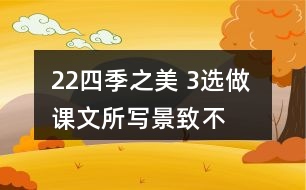 22、四季之美 3、選做 課文所寫景致不多，卻營造出美的氛圍。仿照課文，用幾句話寫一寫自己印象最深的某個景致。