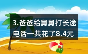 3.爸爸給舅舅打長途電話一共花了8.4元。他們共通話12分鐘，平均每分鐘付費(fèi)多少錢?