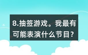 8.抽簽游戲。我最有可能表演什么節(jié)目？