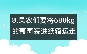 8.果農(nóng)們要將680kg的葡萄裝進(jìn)紙箱運(yùn)走，每個(gè)紙箱最多可以盛下15kg。