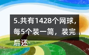 5.共有1428個(gè)網(wǎng)球，每5個(gè)裝一簡(jiǎn)，裝完后還剩3個(gè)。一共裝了多少筒?