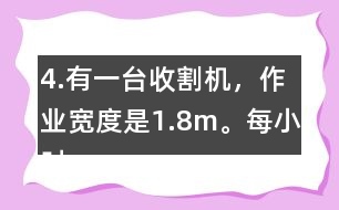 4.有一臺(tái)收割機(jī)，作業(yè)寬度是1.8m。每小時(shí)行5km，大約多少小時(shí)可以收割完左邊這塊地?