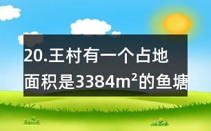 20.王村有一個(gè)占地面積是3384m2的魚塘(如下圖)。