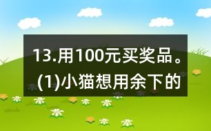 13.用100元買獎品。 (1)小貓想用余下的錢買文具盒，能買多少個? (2)小狗最多能買多少支鉛筆? (3)請你再提出一個數(shù)學(xué)問題，并嘗試解答。