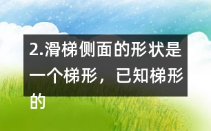 2.滑梯側面的形狀是一個梯形，已知梯形的上底是2m,下底是5m,高是1.8m，求出它的面積。