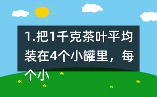 1.把1千克茶葉平均裝在4個(gè)小罐里，每個(gè)小罐裝多少千克?平均裝在5個(gè)小罐里呢? (1) 想一想，算一算，并與同伴交流。 (2)請(qǐng)你再舉-一個(gè)例子，說(shuō)明分?jǐn)?shù)與除法的關(guān)系。