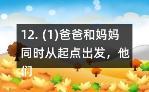 12. (1)爸爸和媽媽同時從起點出發(fā)，他們幾分后可以在起點第一次相遇? (2)請你再提出一個數(shù)學問題，并嘗試解答。