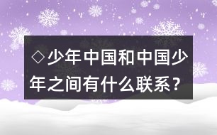 ◇少年中國和中國少年之間有什么聯(lián)系？