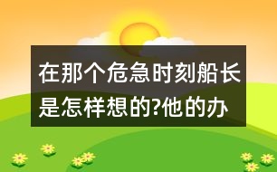 在那個危急時刻,船長是怎樣想的?他的辦法好在哪里?和同學交流，我的觀點。