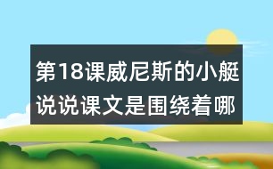 第18課威尼斯的小艇說說課文是圍繞著哪句話來寫的?寫了哪幾方面的內(nèi)容?