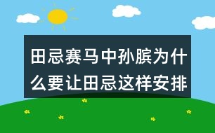 田忌賽馬中孫臏為什么要讓田忌這樣安排馬的出場(chǎng)順序