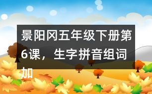 景陽岡五年級(jí)下冊第6課，生字拼音組詞加造句