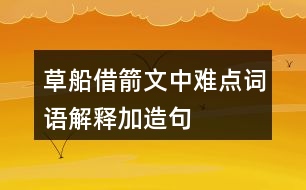 草船借箭文中難點(diǎn)詞語(yǔ)解釋加造句