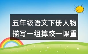 五年級語文下冊人物描寫一組摔跤一課重難點(diǎn)筆記