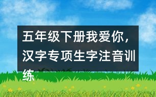 五年級(jí)下冊(cè)我愛(ài)你，漢字專項(xiàng)生字注音訓(xùn)練