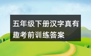 五年級(jí)下冊漢字真有趣考前訓(xùn)練答案