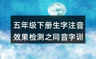 五年級下冊生字注音效果檢測之同音字訓(xùn)練練習(xí)