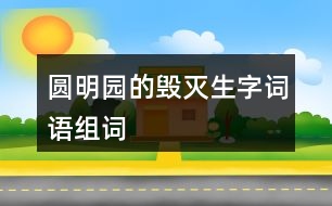 圓明園的毀滅生字詞語(yǔ)組詞