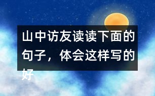 山中訪友讀讀下面的句子，體會這樣寫的好處。再從課文中找出類似的句子，并抄下來。