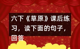 六下《草原》課后練習，讀下面的句子，回答括號里的問題。