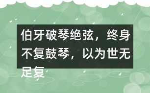 伯牙破琴絕弦，終身不復(fù)鼓琴，以為世無足復(fù)為鼓琴者?！闭f說這句話的意思